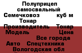 Полуприцеп самосвальный (Семечковоз), 54,6 куб.м.,Тонар 9585-020 › Производитель ­ Тонар › Модель ­ 9585-020 › Цена ­ 3 090 000 - Все города Авто » Спецтехника   . Вологодская обл.,Великий Устюг г.